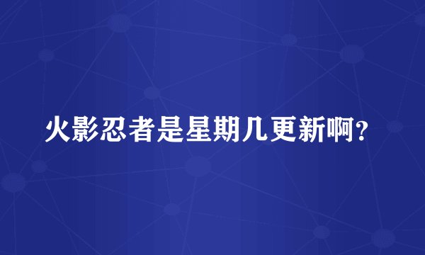 火影忍者是星期几更新啊？