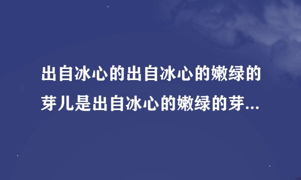 出自冰心的出自冰心的嫩绿的芽儿是出自冰心的嫩绿的芽儿，是关于绿的诗吗？