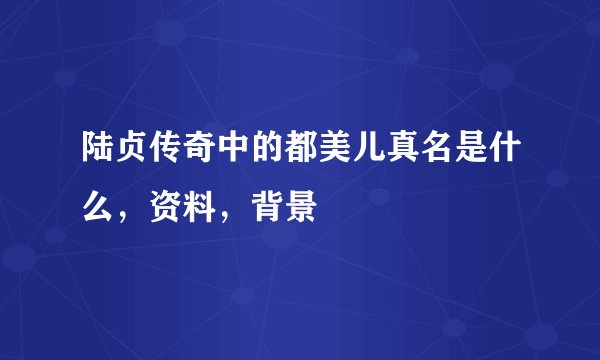 陆贞传奇中的都美儿真名是什么，资料，背景