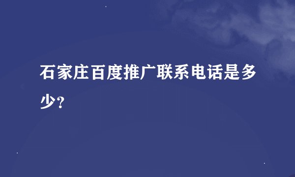石家庄百度推广联系电话是多少？