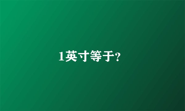 1英寸等于？