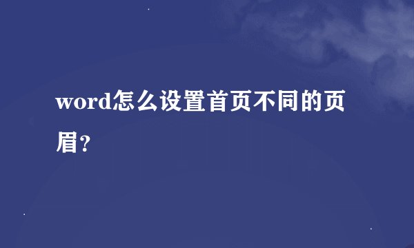 word怎么设置首页不同的页眉？