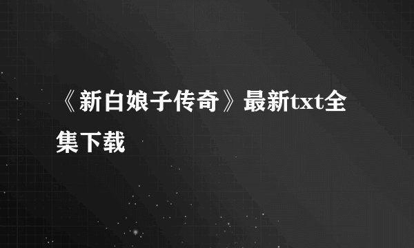 《新白娘子传奇》最新txt全集下载
