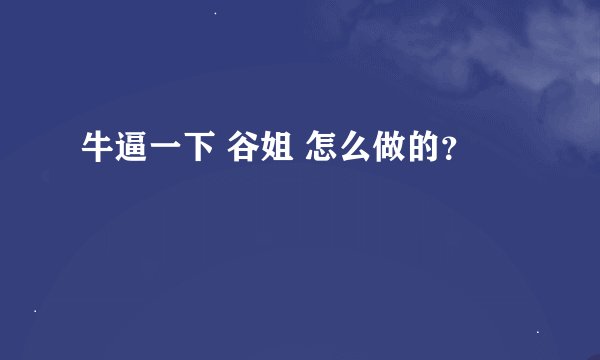 牛逼一下 谷姐 怎么做的？