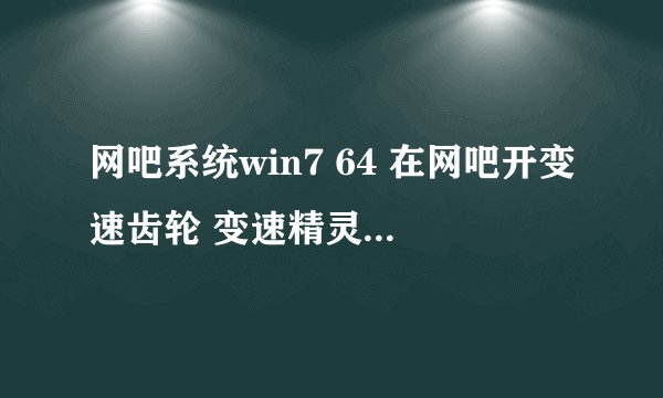 网吧系统win7 64 在网吧开变速齿轮 变速精灵之类的加速软件 就会关机 求各位大神解答。