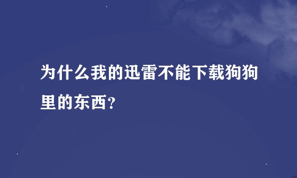 为什么我的迅雷不能下载狗狗里的东西？