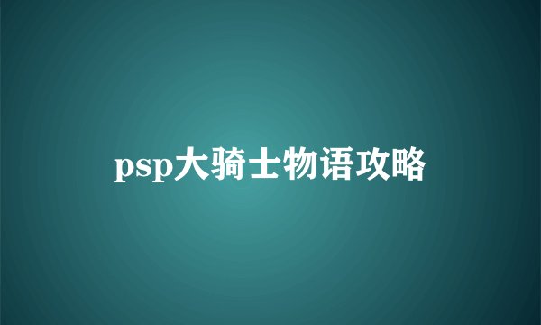 psp大骑士物语攻略