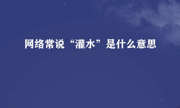 网络常说“灌水”是什么意思