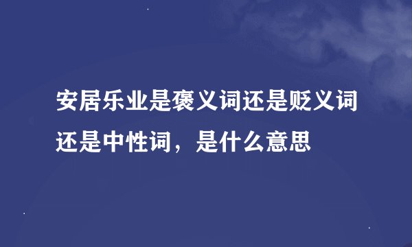 安居乐业是褒义词还是贬义词还是中性词，是什么意思