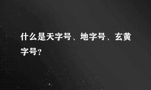 什么是天字号、地字号、玄黄字号？