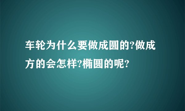 车轮为什么要做成圆的?做成方的会怎样?椭圆的呢?