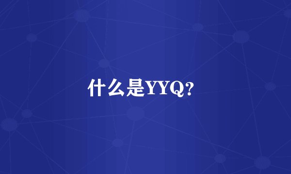 什么是YYQ？