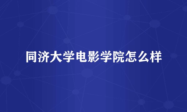 同济大学电影学院怎么样