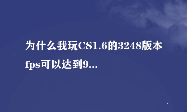 为什么我玩CS1.6的3248版本fps可以达到99而用4554版本fps只能在50左右