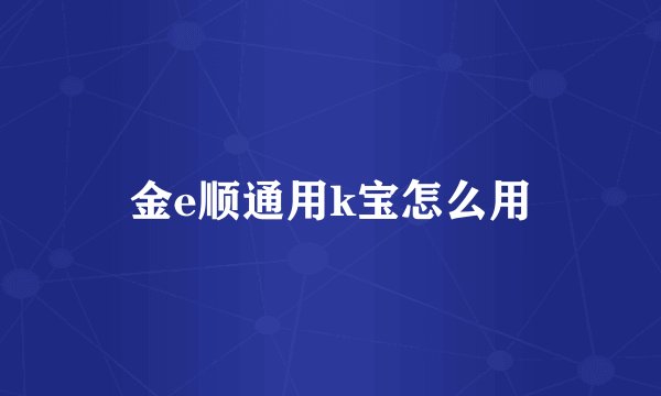 金e顺通用k宝怎么用