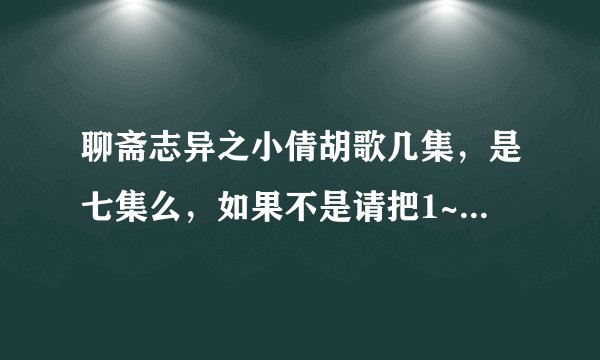聊斋志异之小倩胡歌几集，是七集么，如果不是请把1~35集发给我