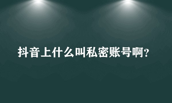 抖音上什么叫私密账号啊？