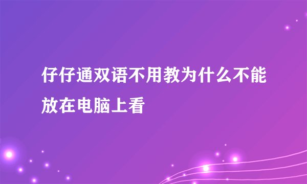 仔仔通双语不用教为什么不能放在电脑上看