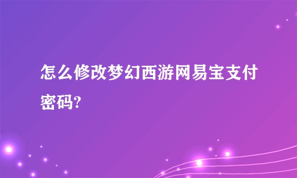 怎么修改梦幻西游网易宝支付密码?