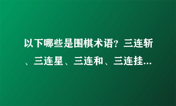 以下哪些是围棋术语？三连斩、三连星、三连和、三连挂哪个是？