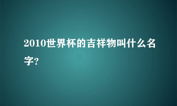 2010世界杯的吉祥物叫什么名字？