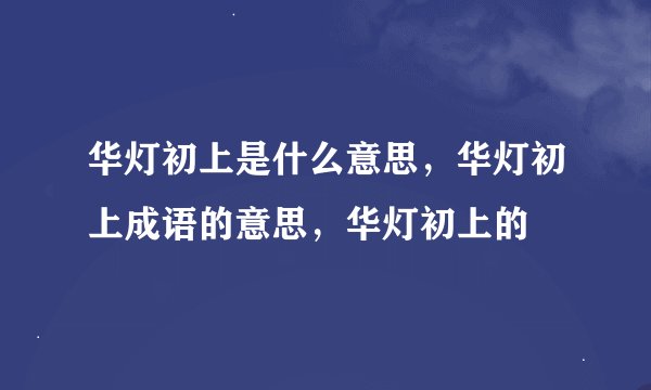 华灯初上是什么意思，华灯初上成语的意思，华灯初上的