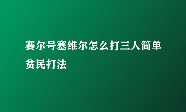 赛尔号塞维尔怎么打三人简单贫民打法
