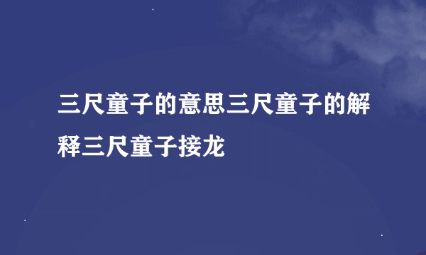 三尺童子的意思三尺童子的解释三尺童子接龙