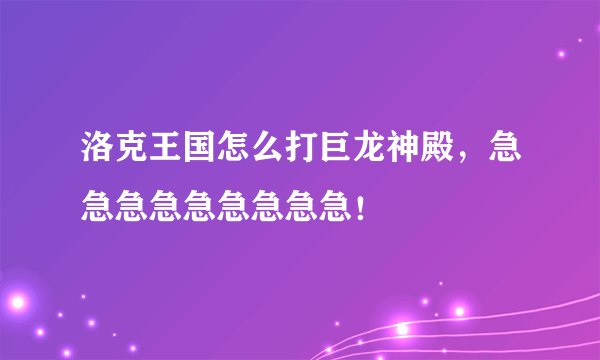 洛克王国怎么打巨龙神殿，急急急急急急急急急！