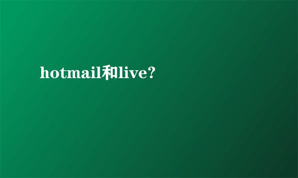 hotmail和live?