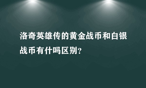 洛奇英雄传的黄金战币和白银战币有什吗区别？