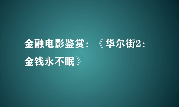 金融电影鉴赏：《华尔街2：金钱永不眠》
