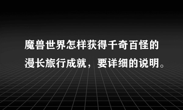 魔兽世界怎样获得千奇百怪的漫长旅行成就，要详细的说明。