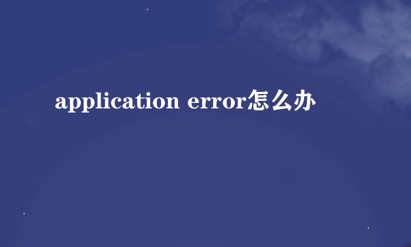 application error怎么办