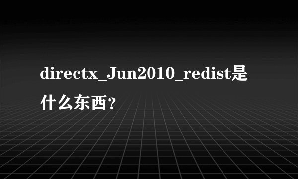 directx_Jun2010_redist是什么东西？