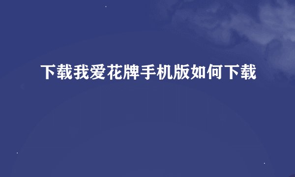 下载我爱花牌手机版如何下载
