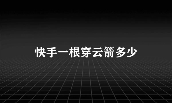 快手一根穿云箭多少