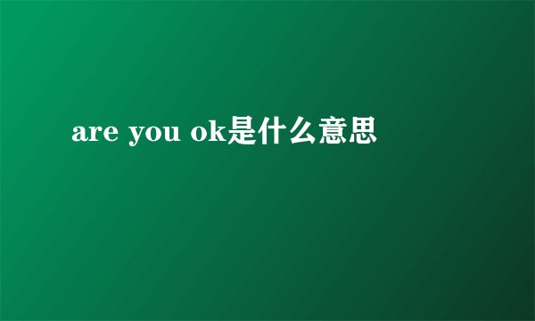 are you ok是什么意思