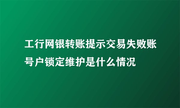 工行网银转账提示交易失败账号户锁定维护是什么情况