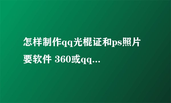 怎样制作qq光棍证和ps照片 要软件 360或qq电脑管家上的有的