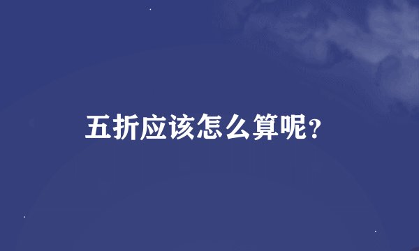 五折应该怎么算呢？
