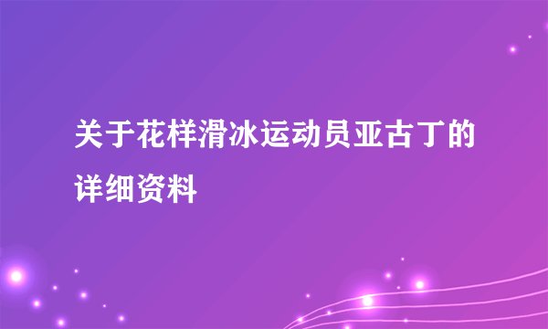 关于花样滑冰运动员亚古丁的详细资料