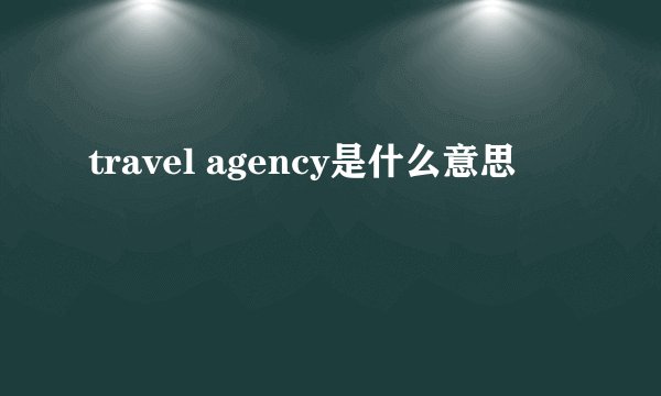 travel agency是什么意思