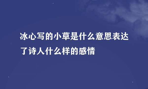 冰心写的小草是什么意思表达了诗人什么样的感情