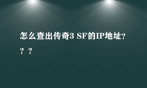 怎么查出传奇3 SF的IP地址？？？