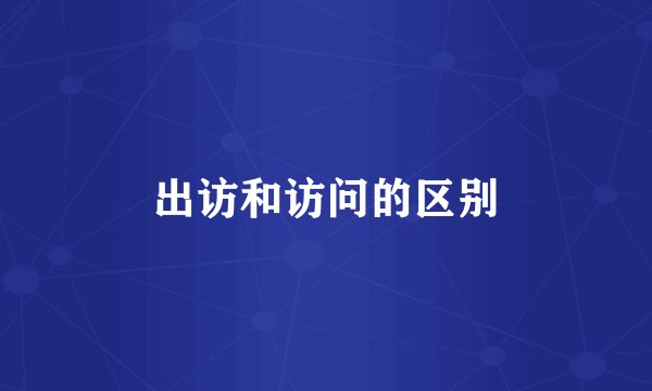 出访和访问的区别