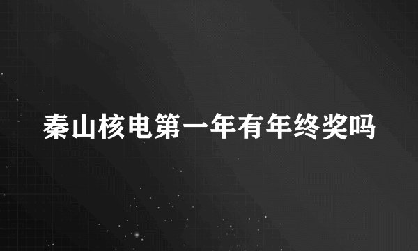 秦山核电第一年有年终奖吗