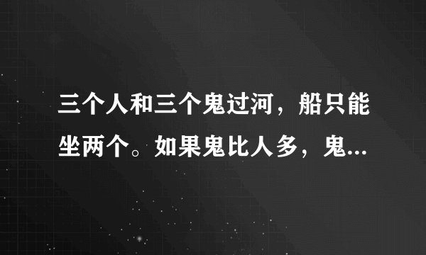 三个人和三个鬼过河，船只能坐两个。如果鬼比人多，鬼就会就吃掉人。请问必须鬼和人都过去才行，怎么过？