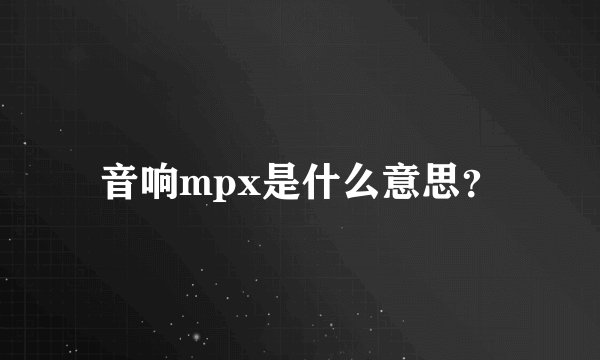 音响mpx是什么意思？