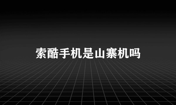 索酷手机是山寨机吗